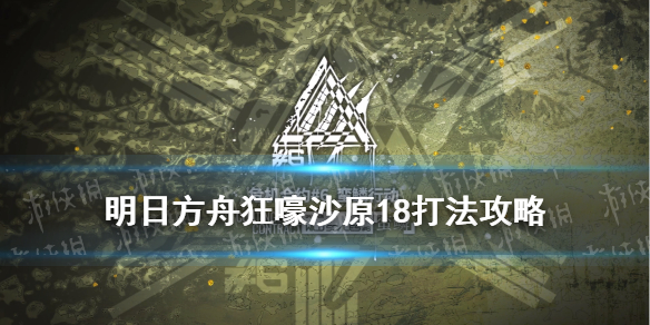 《明日方舟》狂嚎沙原18攻略