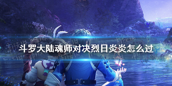 《斗罗大陆魂师对决》烈日炎炎怎么过