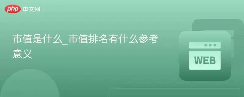 市值是什么_市值排名有什么参考意义 - php中文网