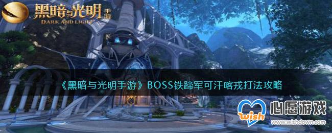 黑暗与光明手游BOSS铁蹄军可汗喀戎打法攻略_wishdown.com