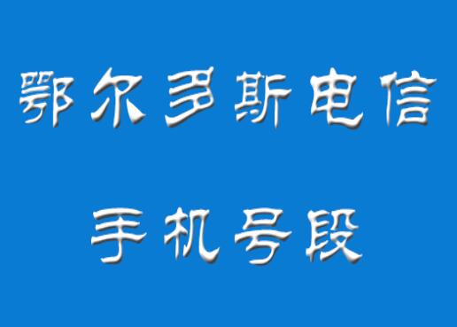 鄂尔多斯电信手机号段都有哪些？ 最全面的鄂尔多斯电信号段介绍