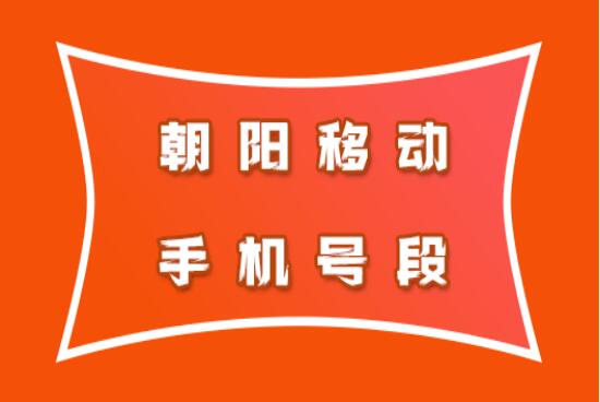 朝阳移动手机号段都包含哪些？ 最全面的朝阳移动号段号码介绍