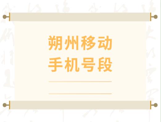 朔州移动手机靓号,朔州移动手机号段大全,朔州移动手机号段有哪些？