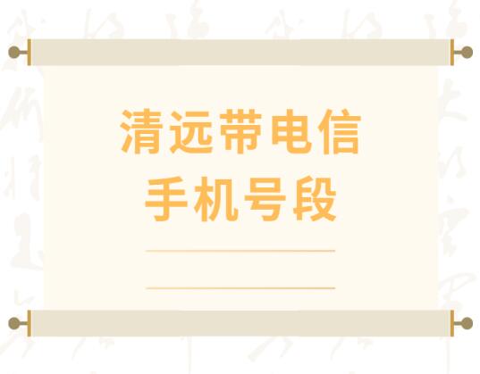 清远电信手机号段有哪些？ 在线查询清远电信手机号段号码