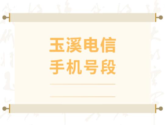 玉溪电信手机号段有哪些？ 在线查询玉溪电信手机号段号码