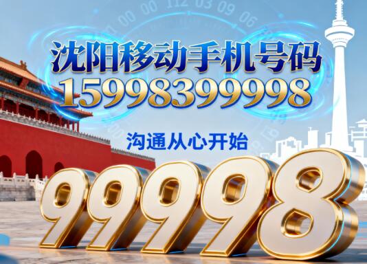 沈阳移动手机号码15998399998 数字里的长久顺遂与地域期许