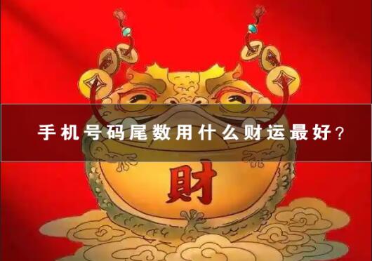 手机号码尾数用什么财运最好？这几个旺财数字组合不要错过！