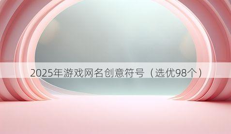 2025年游戏网名创意符号有哪些