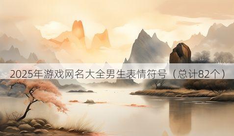 2025年游戏网名大全男生表情符号有哪些