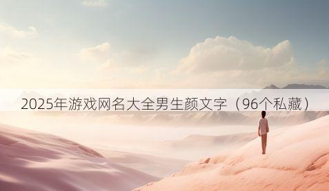 2025年游戏网名大全男生颜文字有哪些