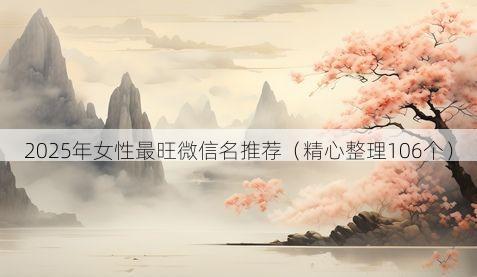 2025年女性最旺微信名推荐有哪些