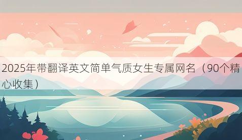 2025年带翻译英文简单气质女生专属网名有哪些