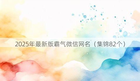 2025年最新版霸气微信网名有哪些