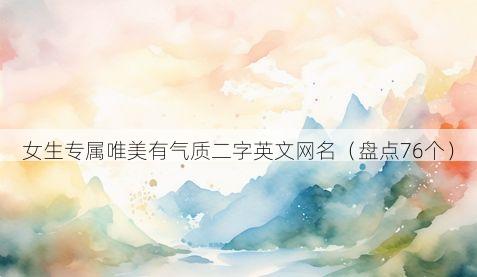 女生专属唯美有气质二字英文网名有哪些