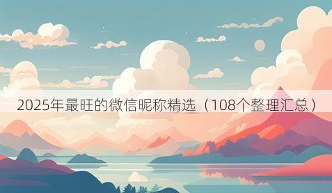 2025年最旺的微信昵称精选有哪些