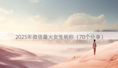 2025年微信最火女生昵称有哪些