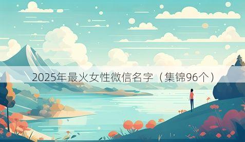2025年最火女性微信名字有哪些