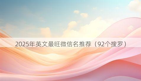 2025年英文最旺微信名推荐有哪些