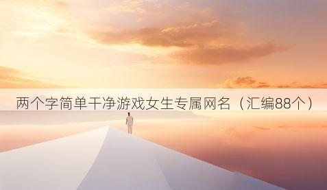 两个字简单干净游戏女生专属网名有哪些