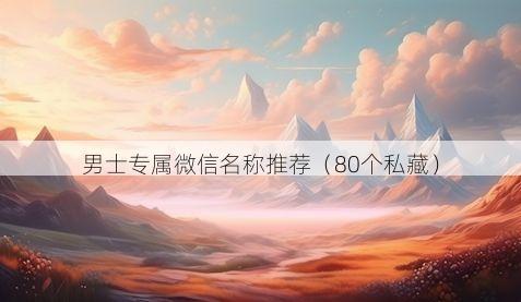 男士专属微信名称推荐有哪些