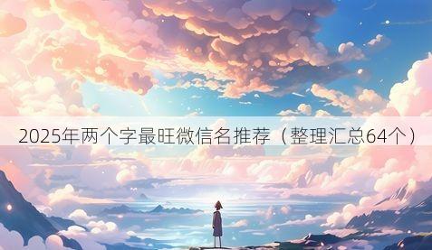 2025年两个字最旺微信名推荐有哪些