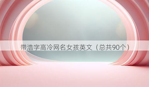 带浩字高冷网名女孩英文有哪些
