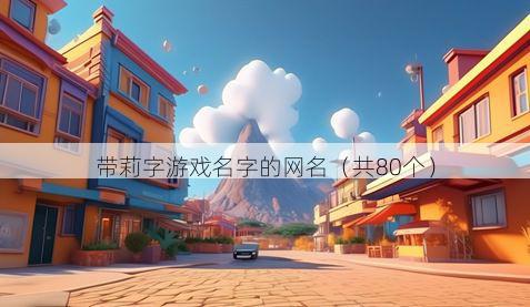 带莉字游戏名字的网名有哪些