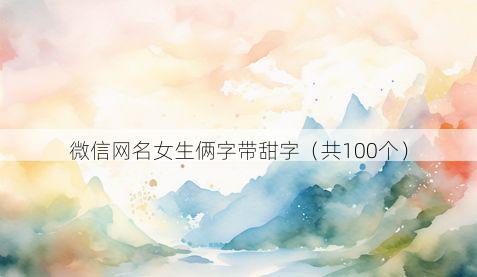 微信网名女生俩字带甜字有哪些