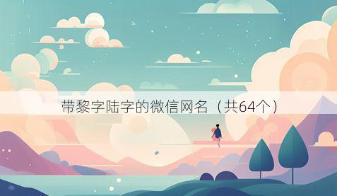 带黎字陆字的微信网名有哪些