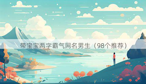 带宝宝两字霸气网名男生有哪些