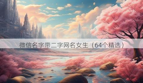 微信名字带二字网名女生有哪些