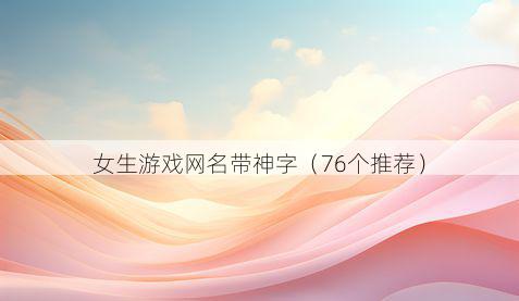 女生游戏网名带神字有哪些