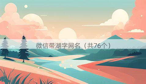 微信带湖字网名有哪些