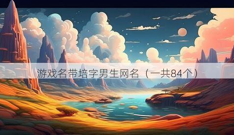 游戏名带培字男生网名有哪些