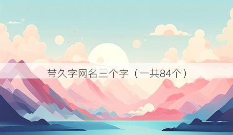 带久字网名三个字有哪些