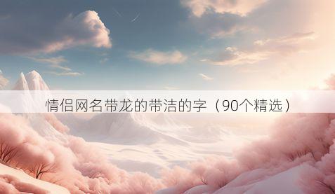 情侣网名带龙的带洁的字有哪些