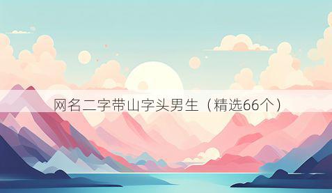 网名二字带山字头男生有哪些