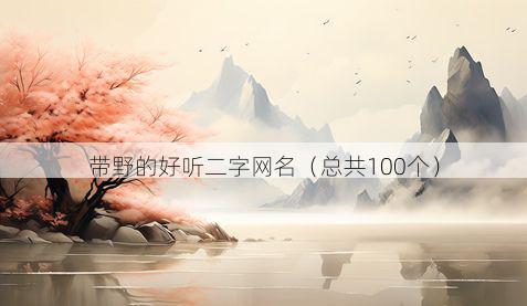 带野的好听二字网名有哪些