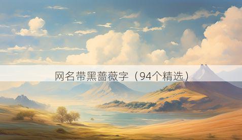 网名带黑蔷薇字有哪些