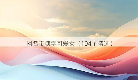 网名带糖字可爱女有哪些