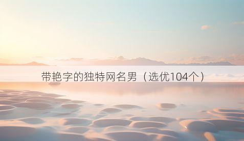 带艳字的独特网名男有哪些