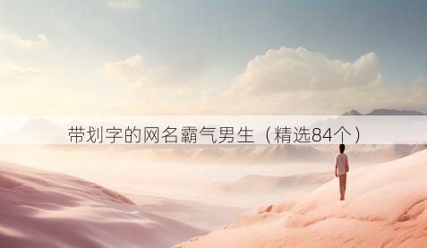 带划字的网名霸气男生有哪些
