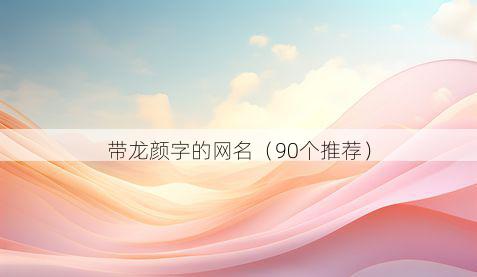 带龙颜字的网名有哪些