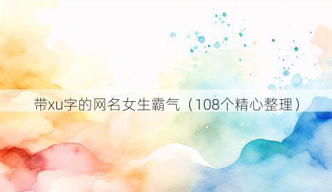 带xu字的网名女生霸气有哪些