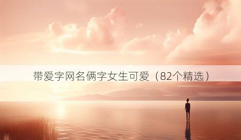 带爱字网名俩字女生可爱有哪些