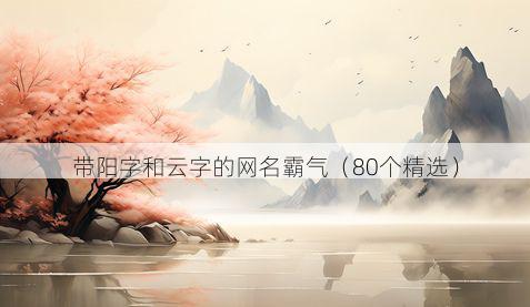 带阳字和云字的网名霸气有哪些