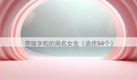 带瑞字和的网名女生有哪些