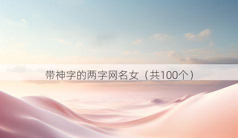 带神字的两字网名女有哪些