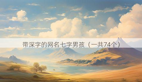 带深字的网名七字男孩有哪些
