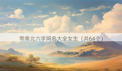 带南北六字网名大全女生有哪些